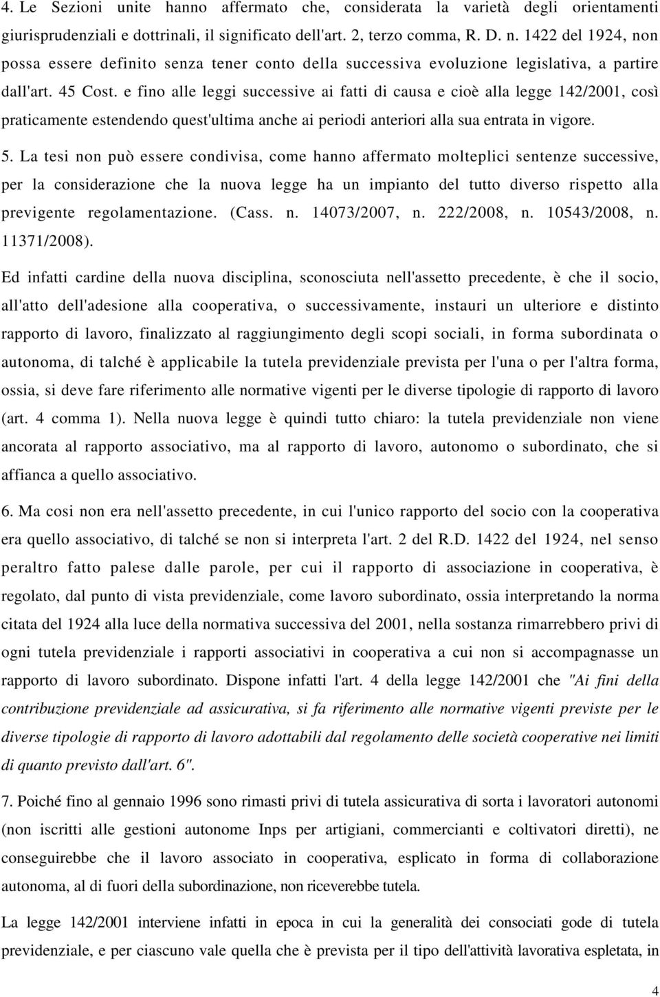 e fino alle leggi successive ai fatti di causa e cioè alla legge 142/2001, così praticamente estendendo quest'ultima anche ai periodi anteriori alla sua entrata in vigore. 5.