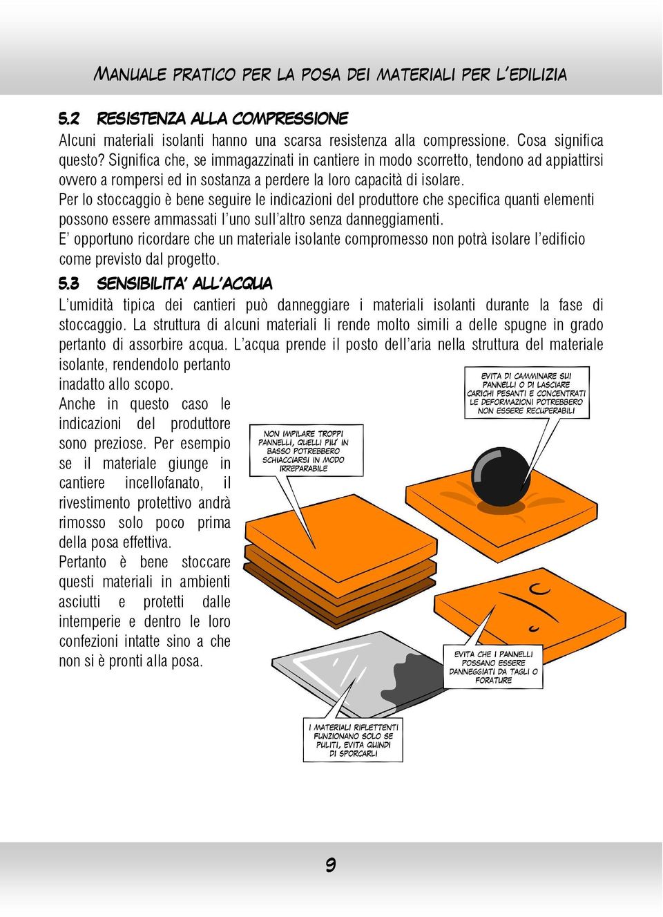 Per lo stoccaggio è bene seguire le indicazioni del produttore che specifica quanti elementi possono essere ammassati l uno sull altro senza danneggiamenti.