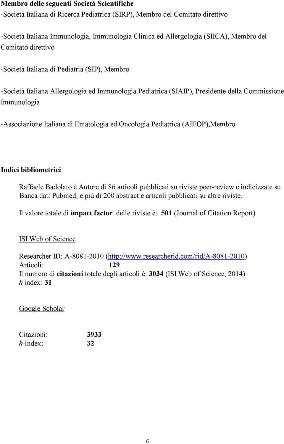 Italiana di Ematologia ed Oncologia Pediatrica (AIEOP),Membro Indici bibliometrici Raffaele Badolato è Autore di 86 articoli pubblicati su riviste peer-review e indicizzate su Banca dati Pubmed, e