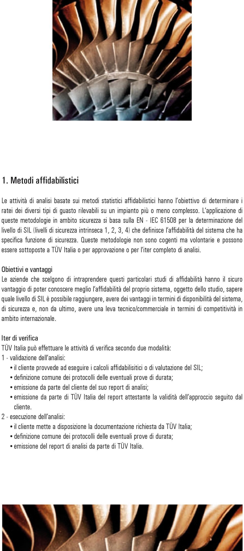 L applicazione di queste metodologie in ambito sicurezza si basa sulla EN - IEC 61508 per la determinazione del livello di SIL (livelli di sicurezza intrinseca 1, 2, 3, 4) che definisce l