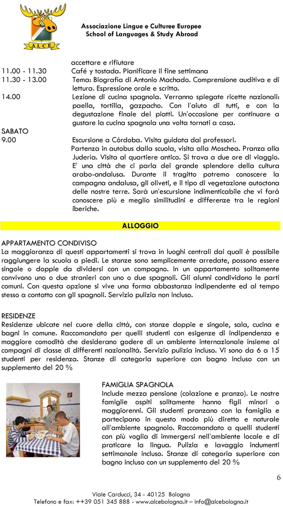 Un occasione per continuare a gustare la cucina spagnola una volta tornati a casa. SABATO 9.00 Escursione a Córdoba. Visita guidata dai professori.