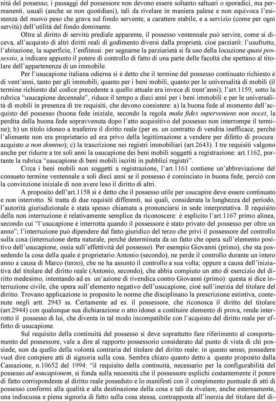 Oltre al diritto di servitù prediale apparente, il possesso ventennale può servire, come si diceva, all acquisto di altri diritti reali di godimento diversi dalla proprietà, cioè parziarii: l