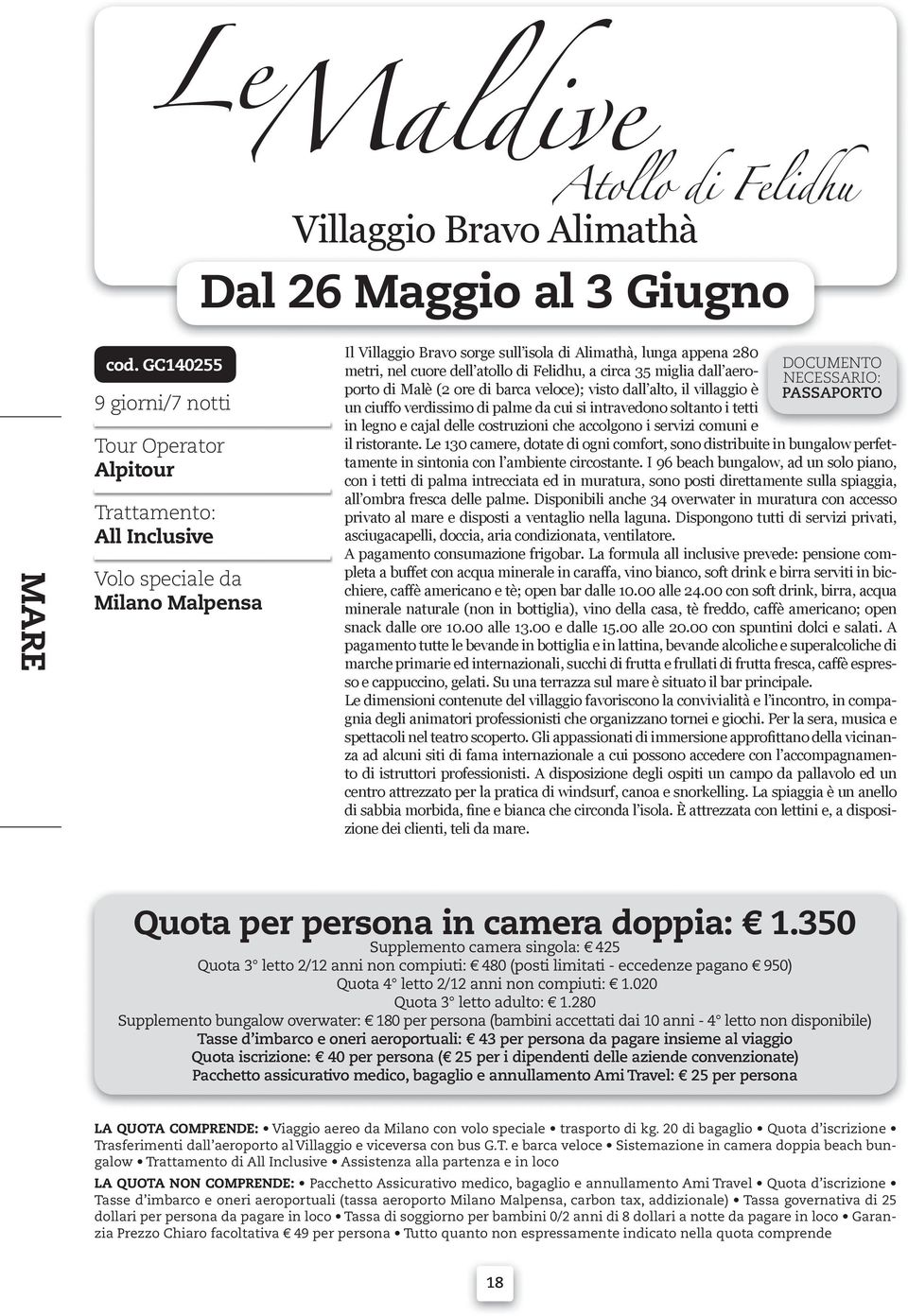 Felidhu, a circa 35 miglia dall aero- porto di Malè (2 ore di barca veloce); visto dall alto, il villaggio è PASSAPORTO un ciuffo verdissimo di palme da cui si intravedono soltanto i tetti in legno e