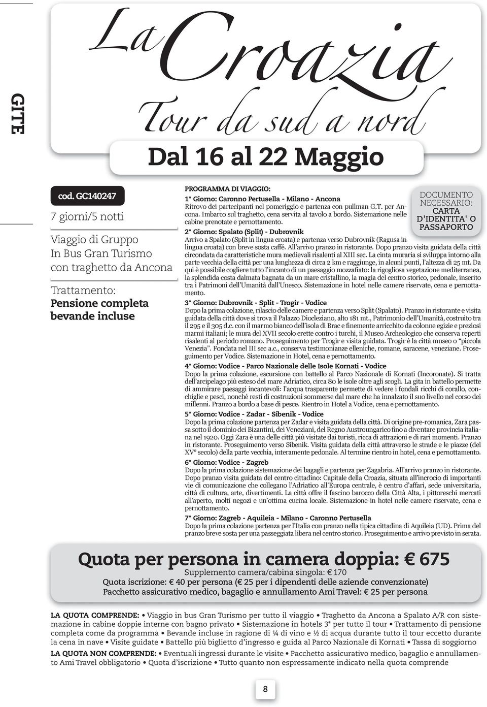 pomeriggio e partenza con pullman G.T. per An- cona. Imbarco sul traghetto, cena servita al tavolo a bordo. Sistemazione nelle e cabine prenotate e pernottamento.