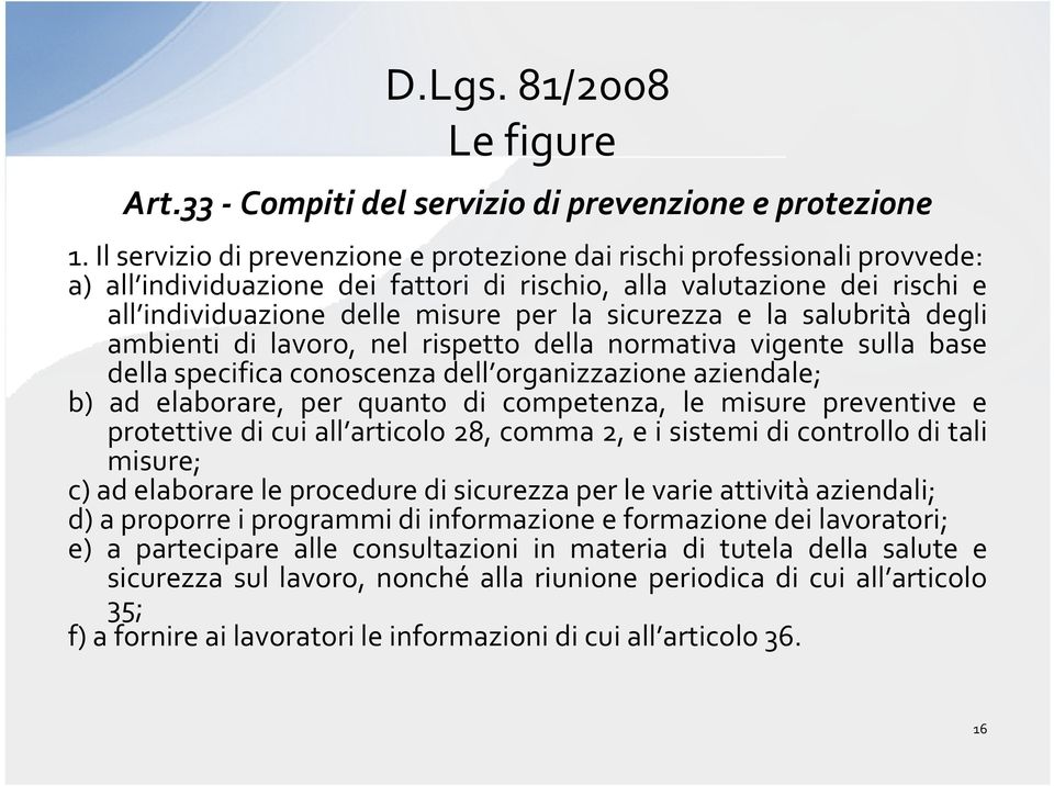 e la salubrità degli ambienti di lavoro, nel rispetto della normativa vigente sulla base della specifica conoscenza dell organizzazione aziendale; b) ad elaborare, per quanto di competenza, le misure