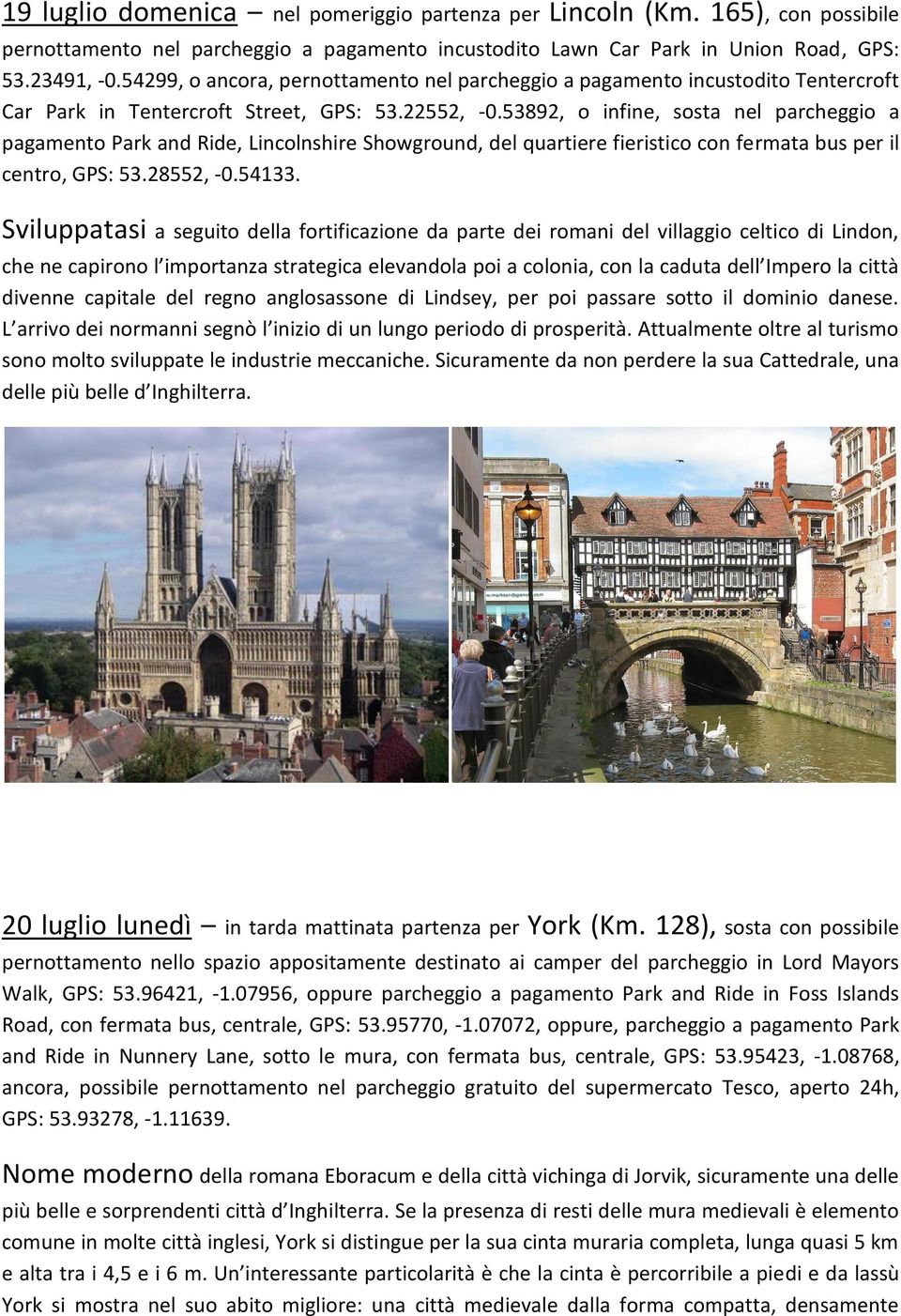 53892, o infine, sosta nel parcheggio a pagamento Park and Ride, Lincolnshire Showground, del quartiere fieristico con fermata bus per il centro, GPS: 53.28552, -0.54133.