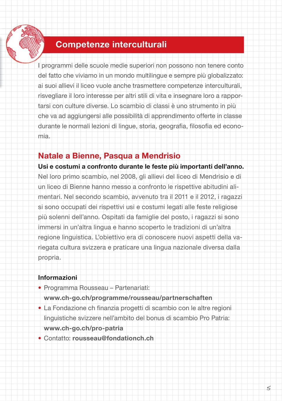 Lo scambio di classi è uno strumento in più che va ad aggiungersi alle possibilità di apprendimento offerte in classe durante le normali lezioni di lingue, storia, geografia, filosofia ed economia.