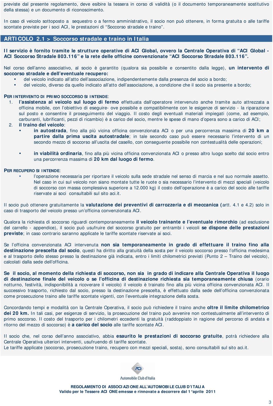 traino. ARTICOLO 2.1 > Soccorso stradale e traino in Italia Il servizio è fornito tramite le strutture operative di ACI Global, ovvero la Centrale Operativa di ACI Global - ACI Soccorso Stradale 803.