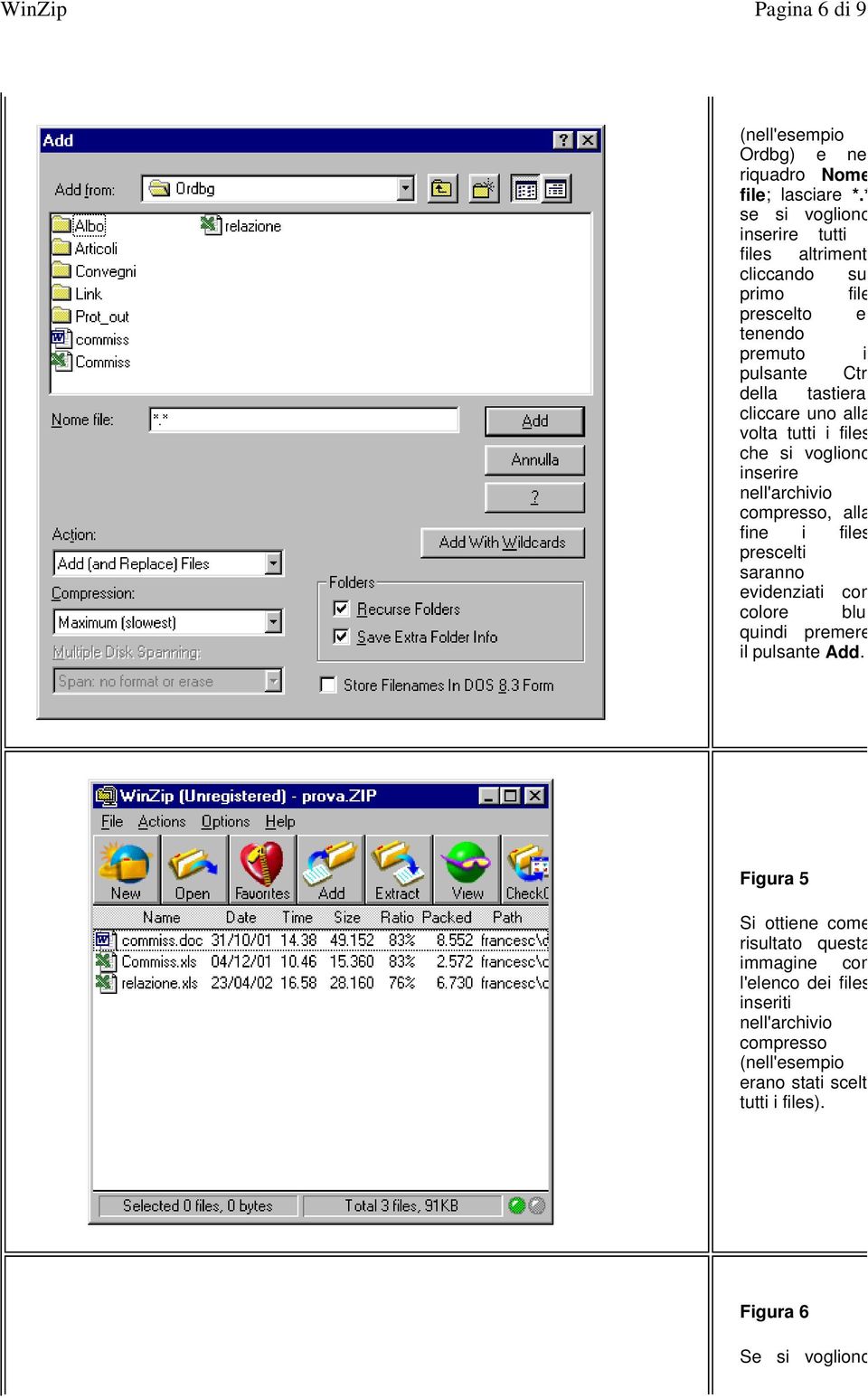 uno alla volta tutti i files che si vogliono inserire nell'archivio compresso, alla fine i files prescelti saranno evidenziati con colore