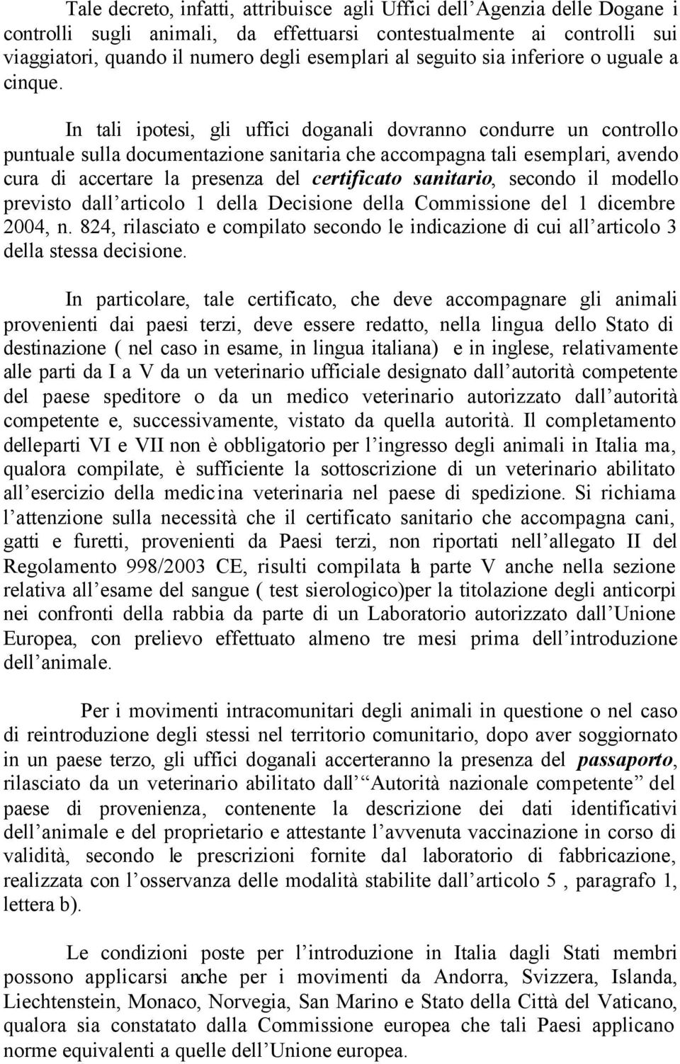 In tali ipotesi, gli uffici doganali dovranno condurre un controllo puntuale sulla documentazione sanitaria che accompagna tali esemplari, avendo cura di accertare la presenza del certificato