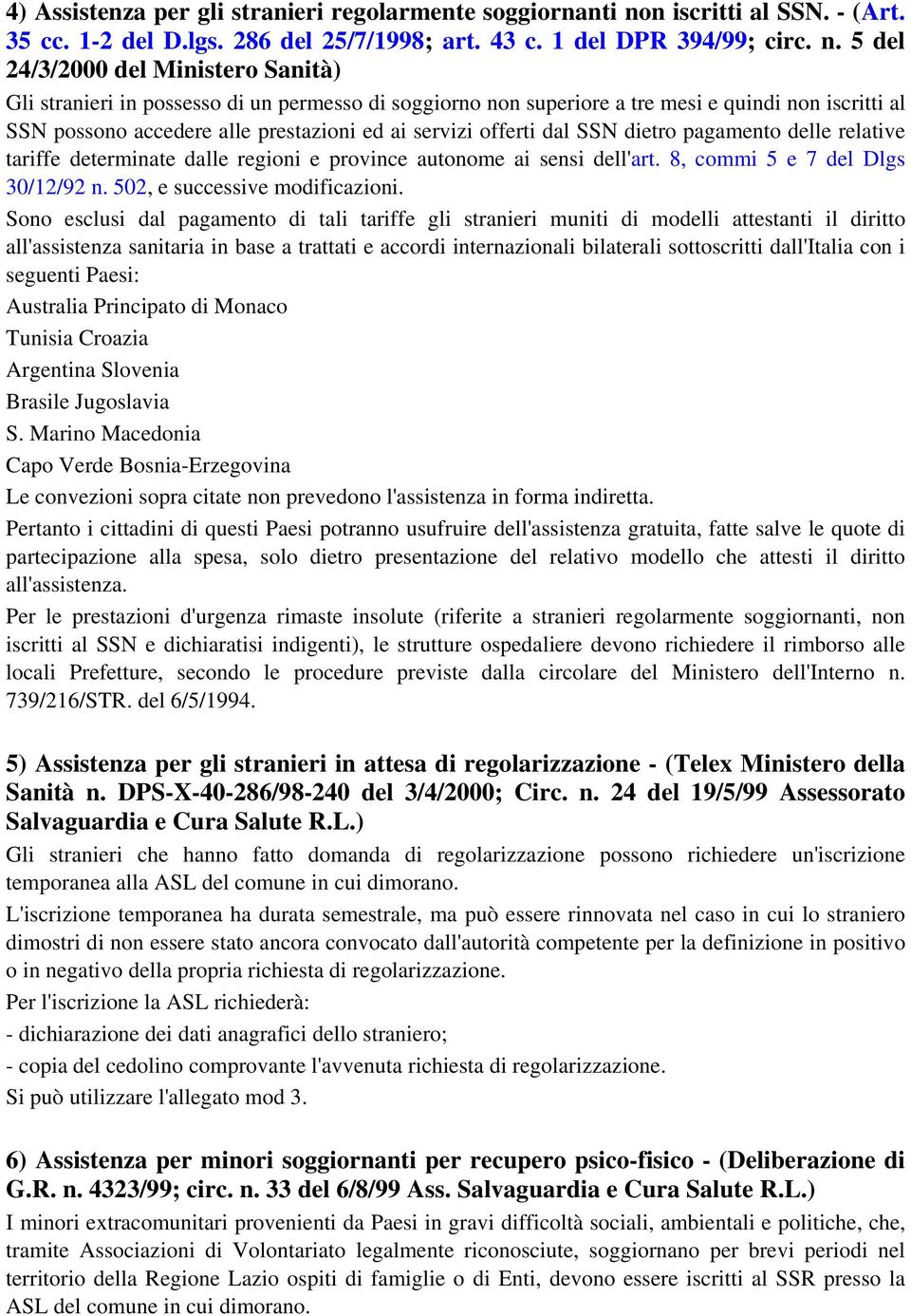 5 del 24/3/2000 del Ministero Sanità) Gli stranieri in possesso di un permesso di soggiorno non superiore a tre mesi e quindi non iscritti al SSN possono accedere alle prestazioni ed ai servizi