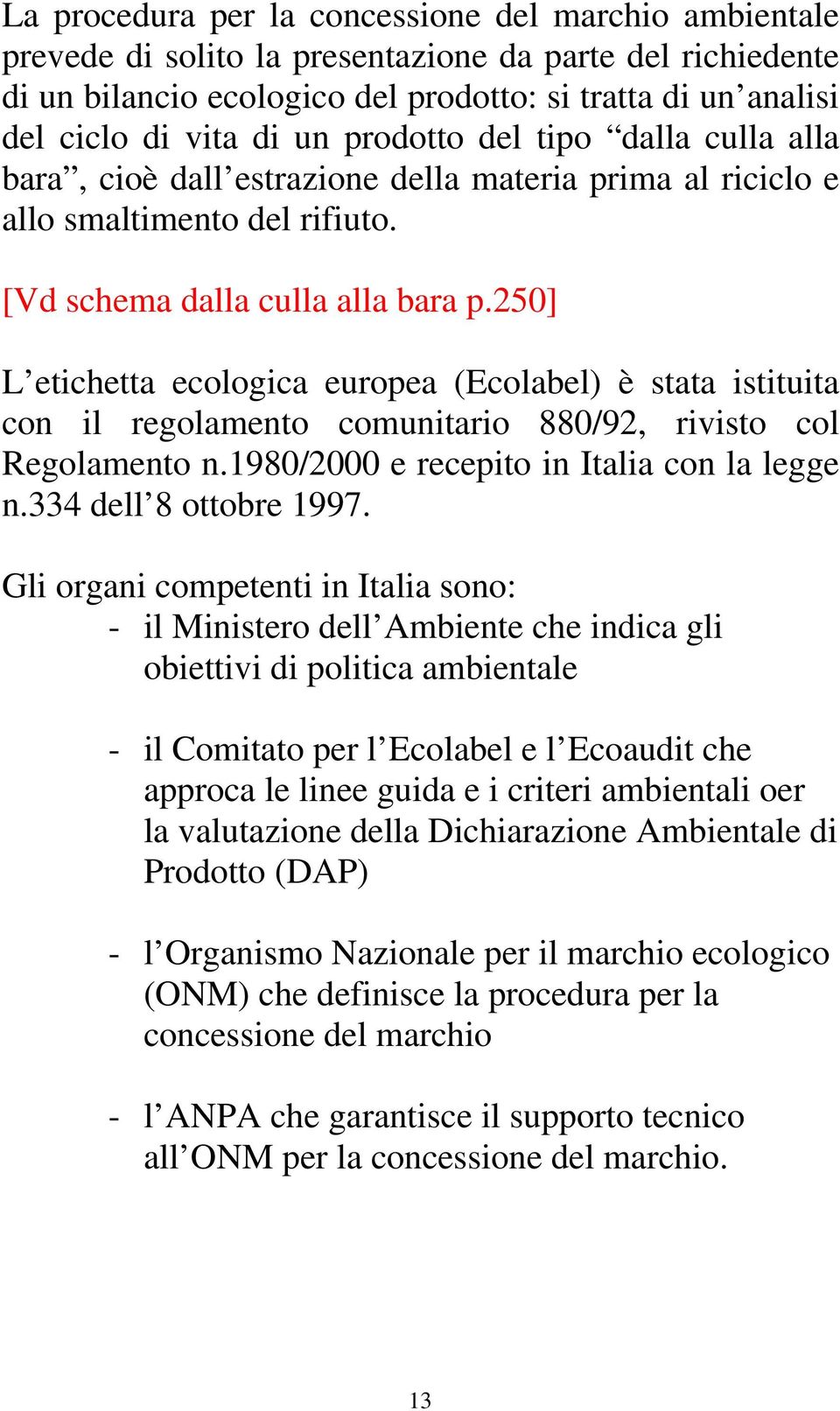 250] L etichetta ecologica europea (Ecolabel) è stata istituita con il regolamento comunitario 880/92, rivisto col Regolamento n.1980/2000 e recepito in Italia con la legge n.334 dell 8 ottobre 1997.