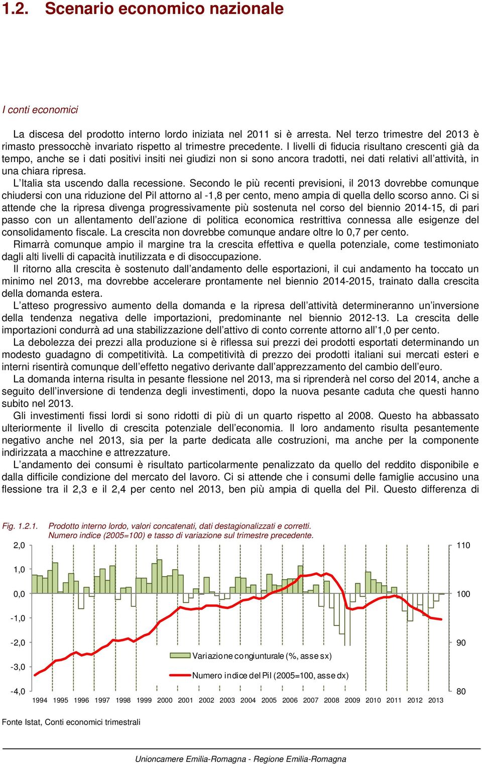 I livelli di fiducia risultano crescenti già da tempo, anche se i dati positivi insiti nei giudizi non si sono ancora tradotti, nei dati relativi all attività, in una chiara ripresa.