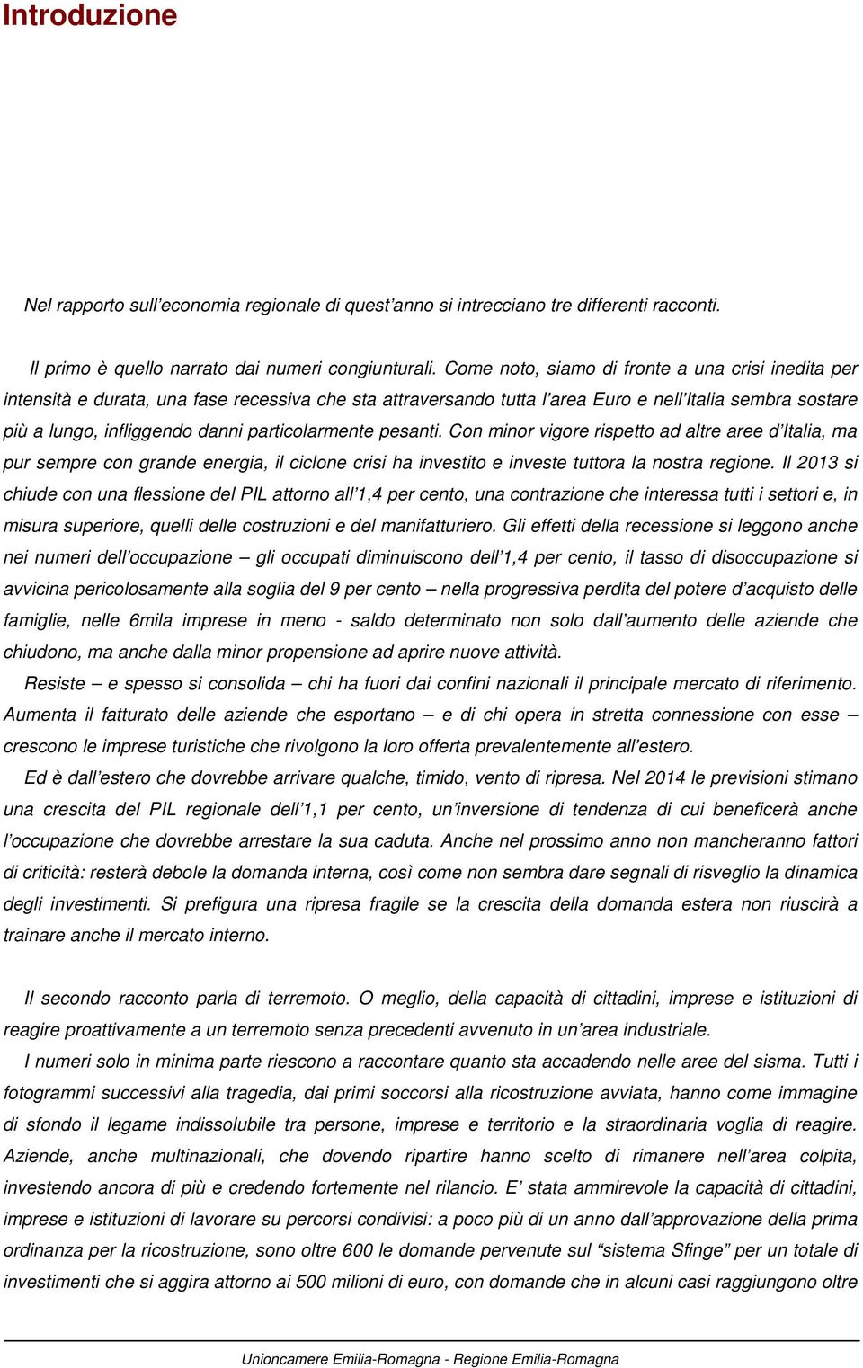 particolarmente pesanti. Con minor vigore rispetto ad altre aree d Italia, ma pur sempre con grande energia, il ciclone crisi ha investito e investe tuttora la nostra regione.