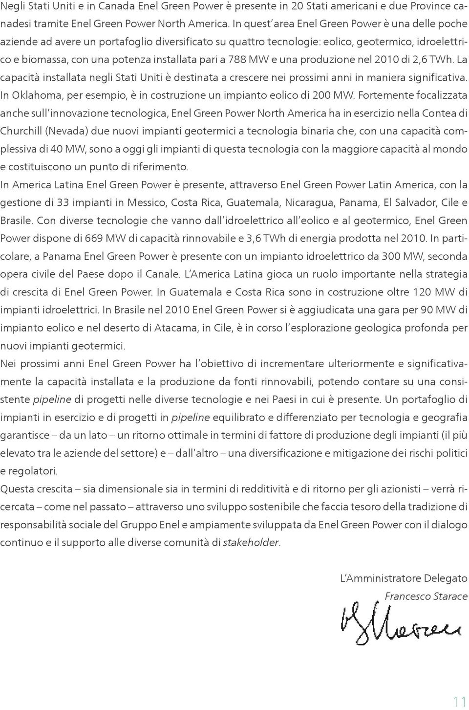 788 MW e una produzione nel 2010 di 2,6 TWh. La capacità installata negli Stati Uniti è destinata a crescere nei prossimi anni in maniera significativa.