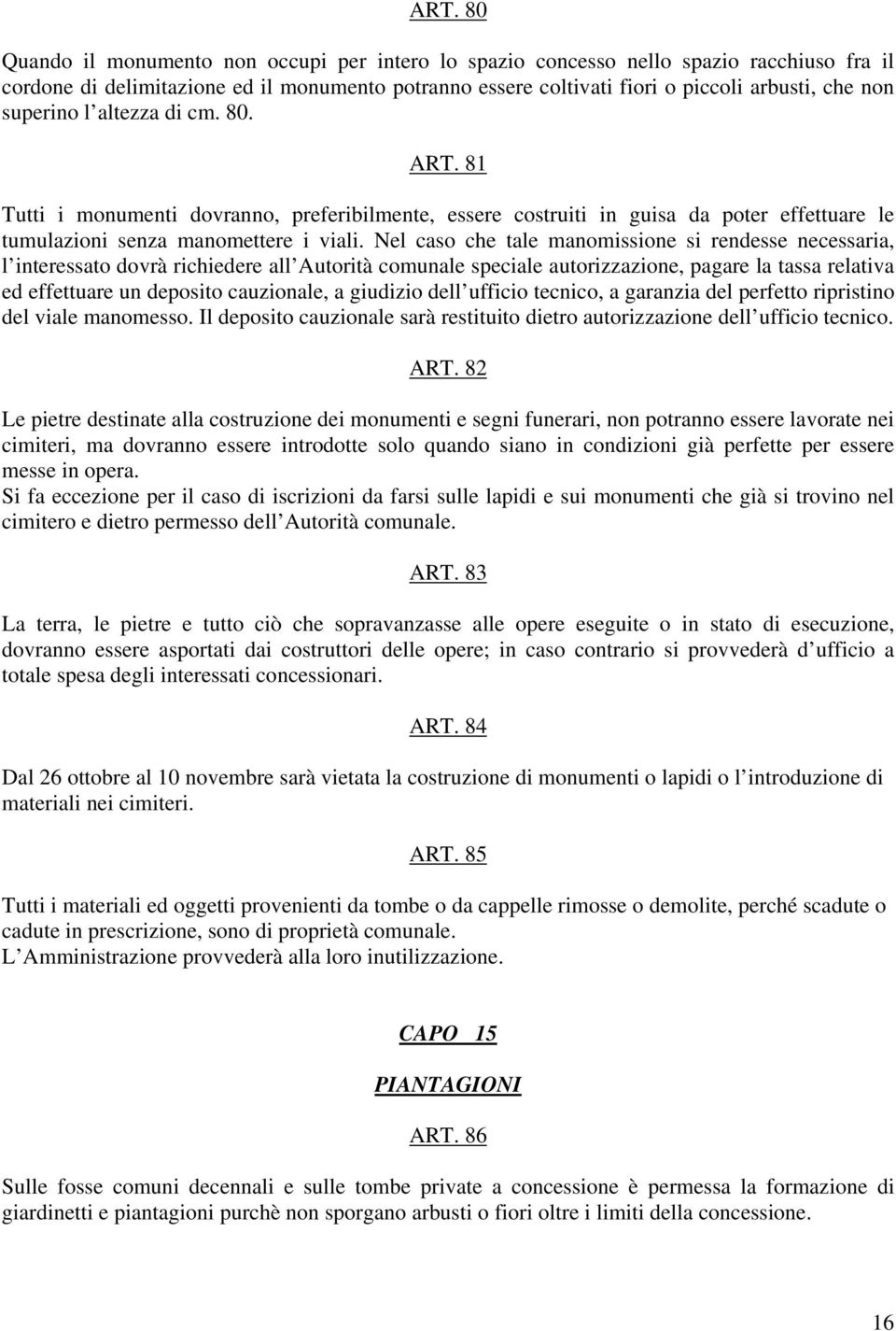 Nel caso che tale manomissione si rendesse necessaria, l interessato dovrà richiedere all Autorità comunale speciale autorizzazione, pagare la tassa relativa ed effettuare un deposito cauzionale, a