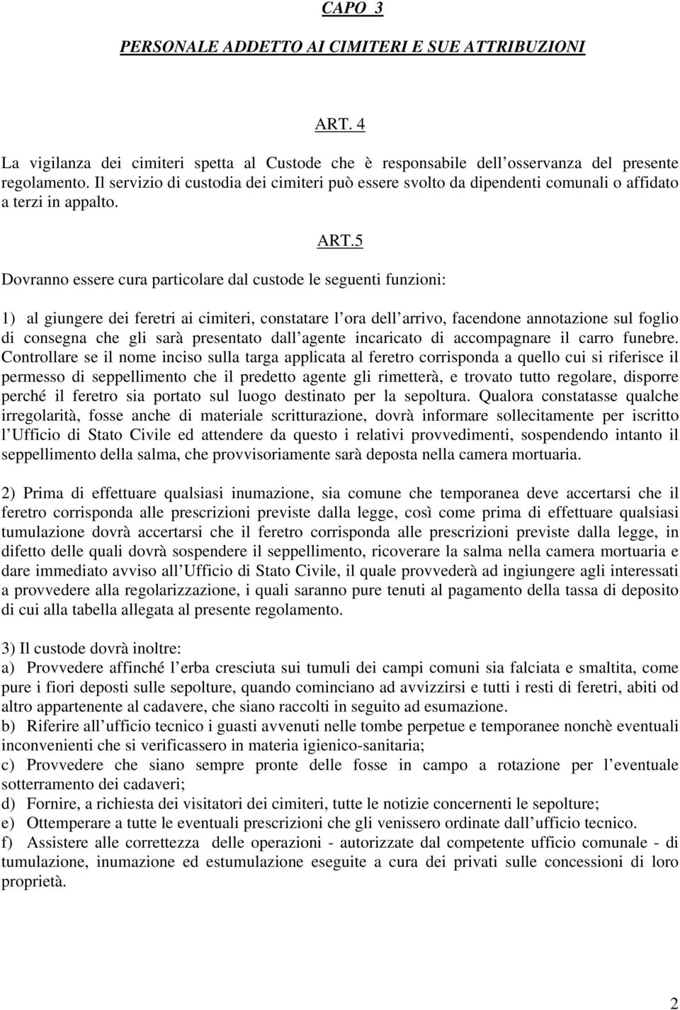 5 Dovranno essere cura particolare dal custode le seguenti funzioni: 1) al giungere dei feretri ai cimiteri, constatare l ora dell arrivo, facendone annotazione sul foglio di consegna che gli sarà