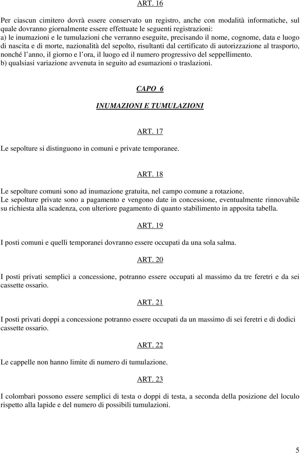 il giorno e l ora, il luogo ed il numero progressivo del seppellimento. b) qualsiasi variazione avvenuta in seguito ad esumazioni o traslazioni. CAPO 6 INUMAZIONI E TUMULAZIONI ART.
