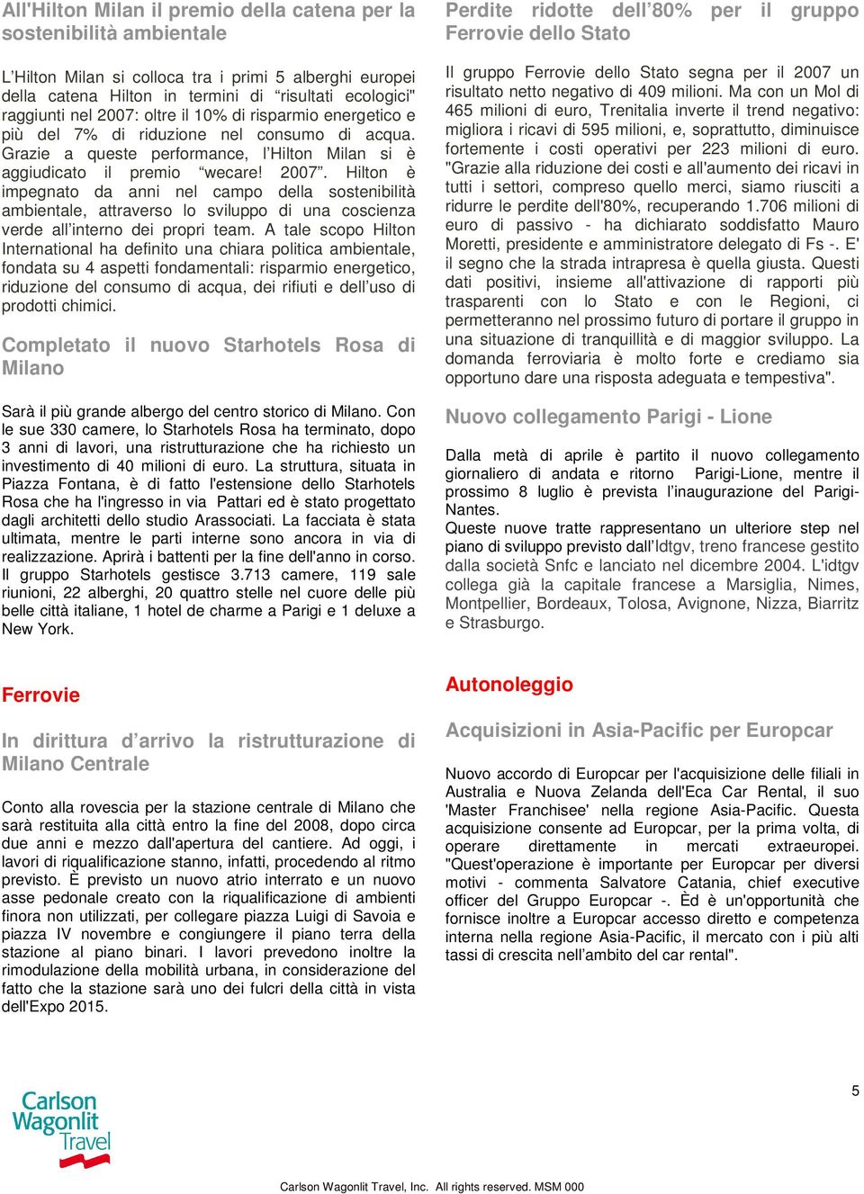 Hilton è impegnato da anni nel campo della sostenibilità ambientale, attraverso lo sviluppo di una coscienza verde all interno dei propri team.