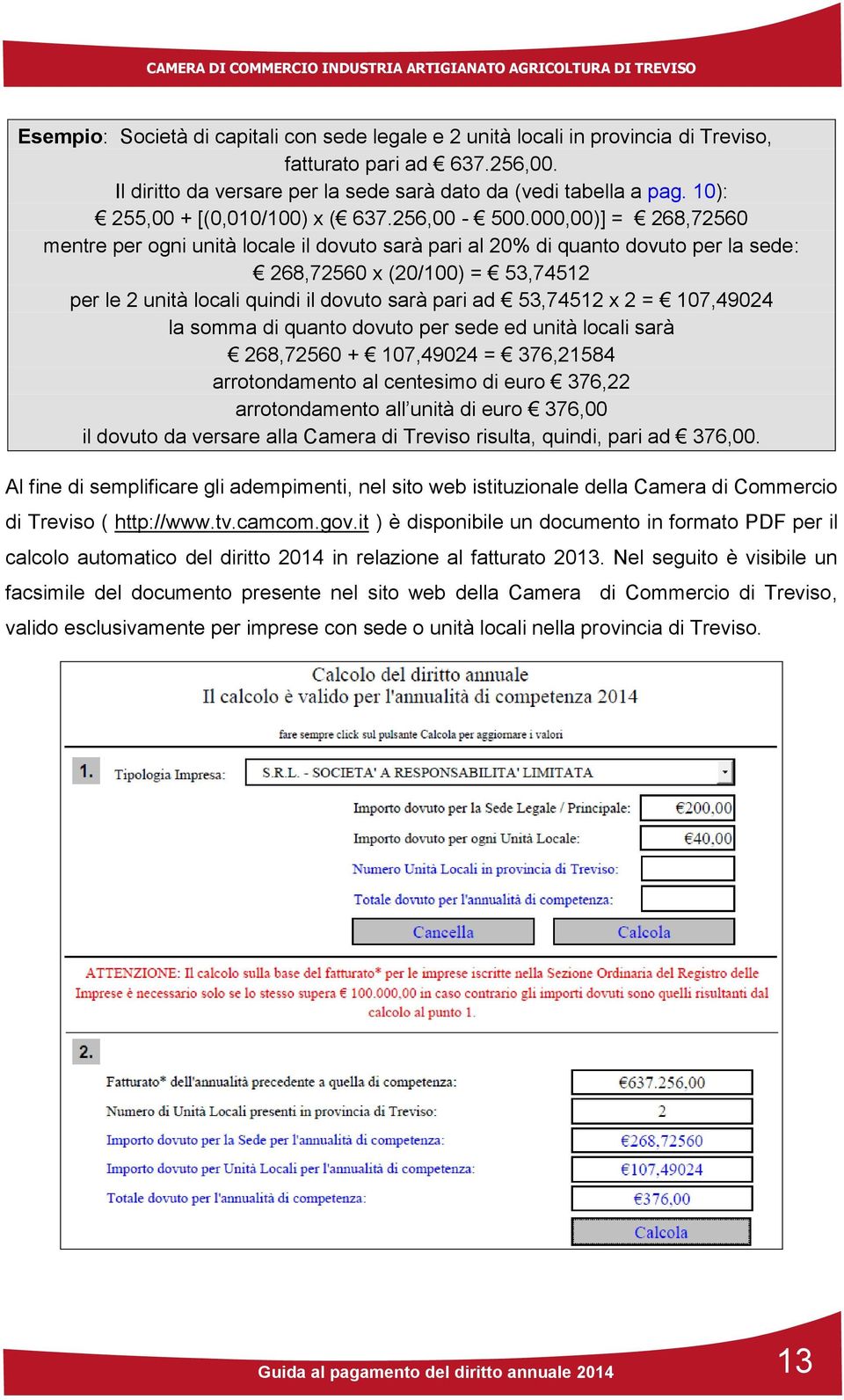 000,00)] = 268,72560 mentre per ogni unità locale il dovuto sarà pari al 20% di quanto dovuto per la sede: 268,72560 x (20/100) = 53,74512 per le 2 unità locali quindi il dovuto sarà pari ad 53,74512