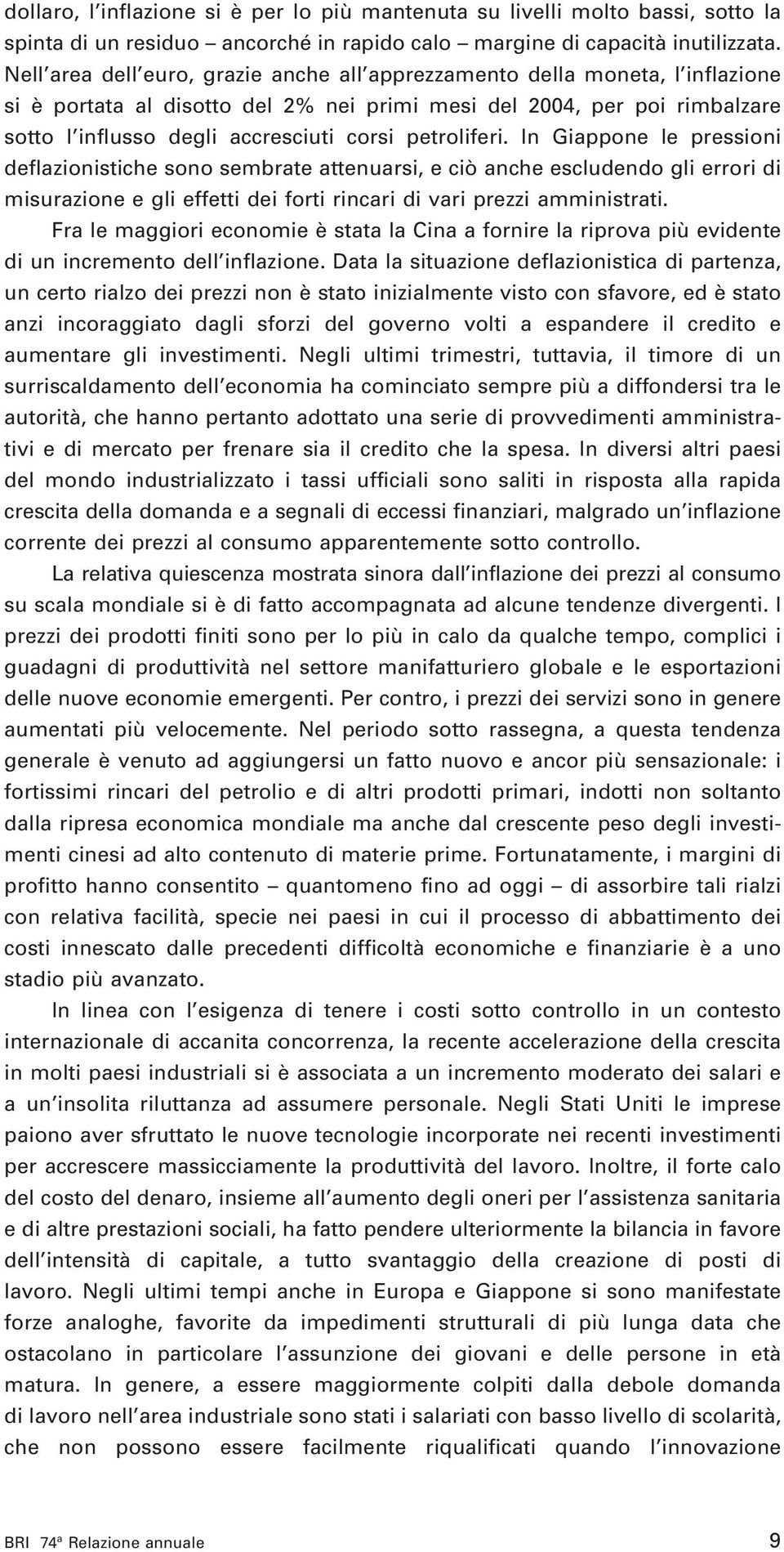 petroliferi. In Giappone le pressioni deflazionistiche sono sembrate attenuarsi, e ciò anche escludendo gli errori di misurazione e gli effetti dei forti rincari di vari prezzi amministrati.