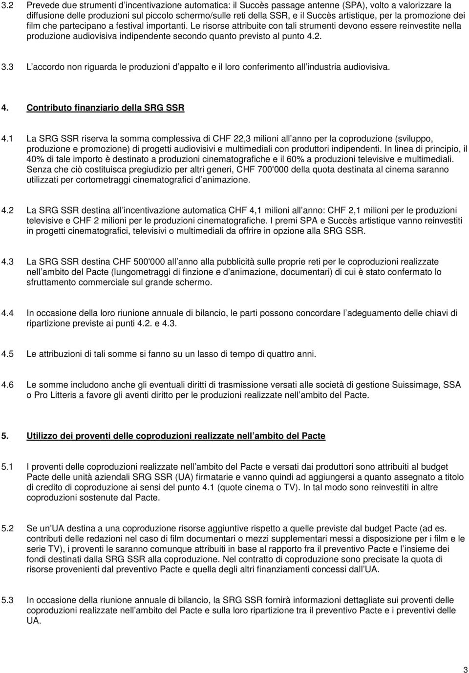 Le risorse attribuite con tali strumenti devono essere reinvestite nella produzione audiovisiva indipendente secondo quanto previsto al punto 4.2. 3.