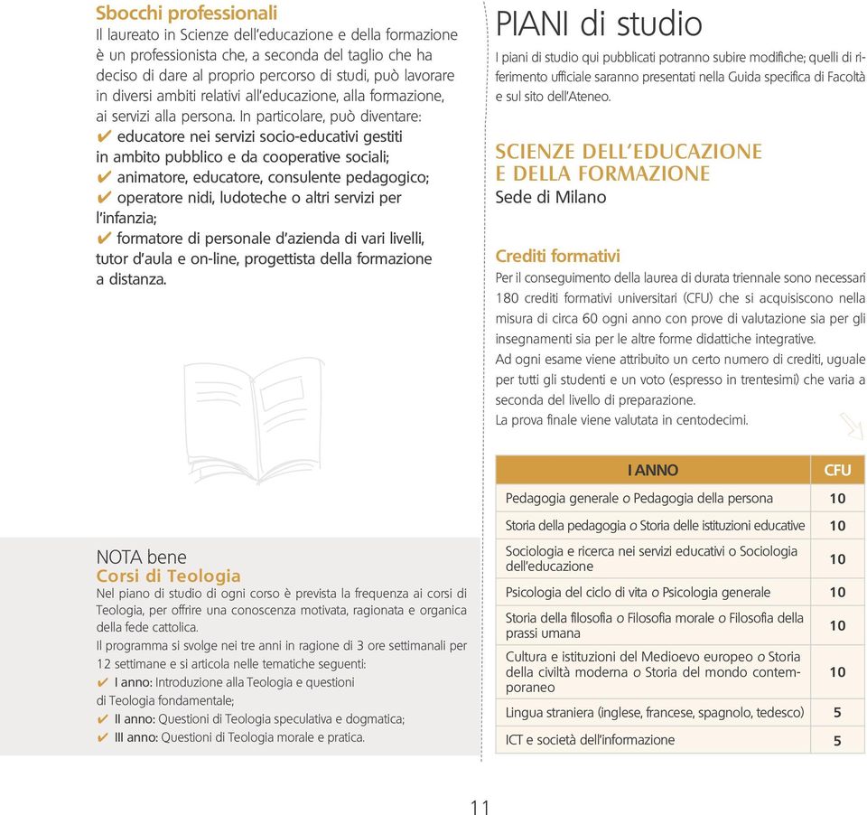 In particolare, può diventare: educatore nei servizi socio-educativi gestiti in ambito pubblico e da cooperative sociali; animatore, educatore, consulente pedagogico; operatore nidi, ludoteche o