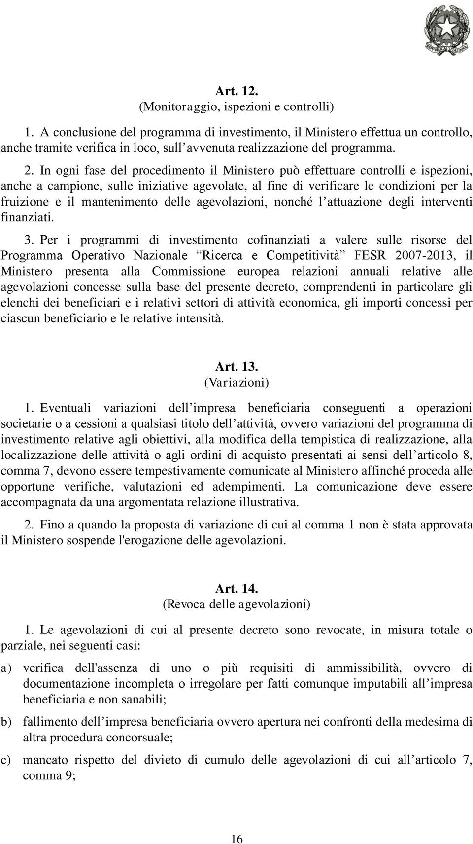 In ogni fase del procedimento il Ministero può effettuare controlli e ispezioni, anche a campione, sulle iniziative agevolate, al fine di verificare le condizioni per la fruizione e il mantenimento