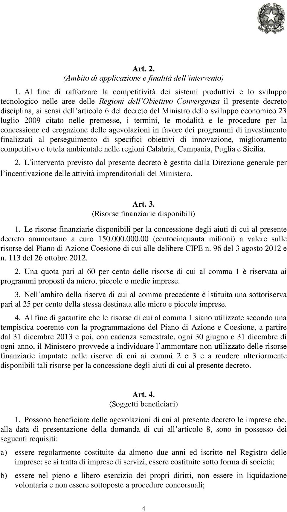 del decreto del Ministro dello sviluppo economico 23 luglio 2009 citato nelle premesse, i termini, le modalità e le procedure per la concessione ed erogazione delle agevolazioni in favore dei