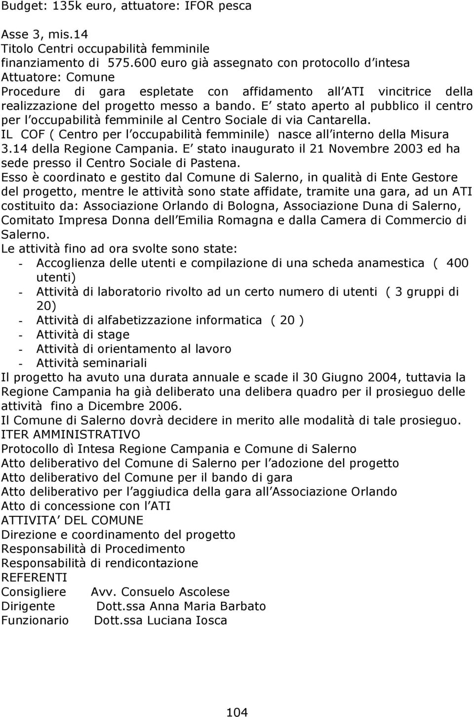 E stato aperto al pubblico il centro per l occupabilità femminile al Centro Sociale di via Cantarella. IL COF ( Centro per l occupabilità femminile) nasce all interno della Misura 3.