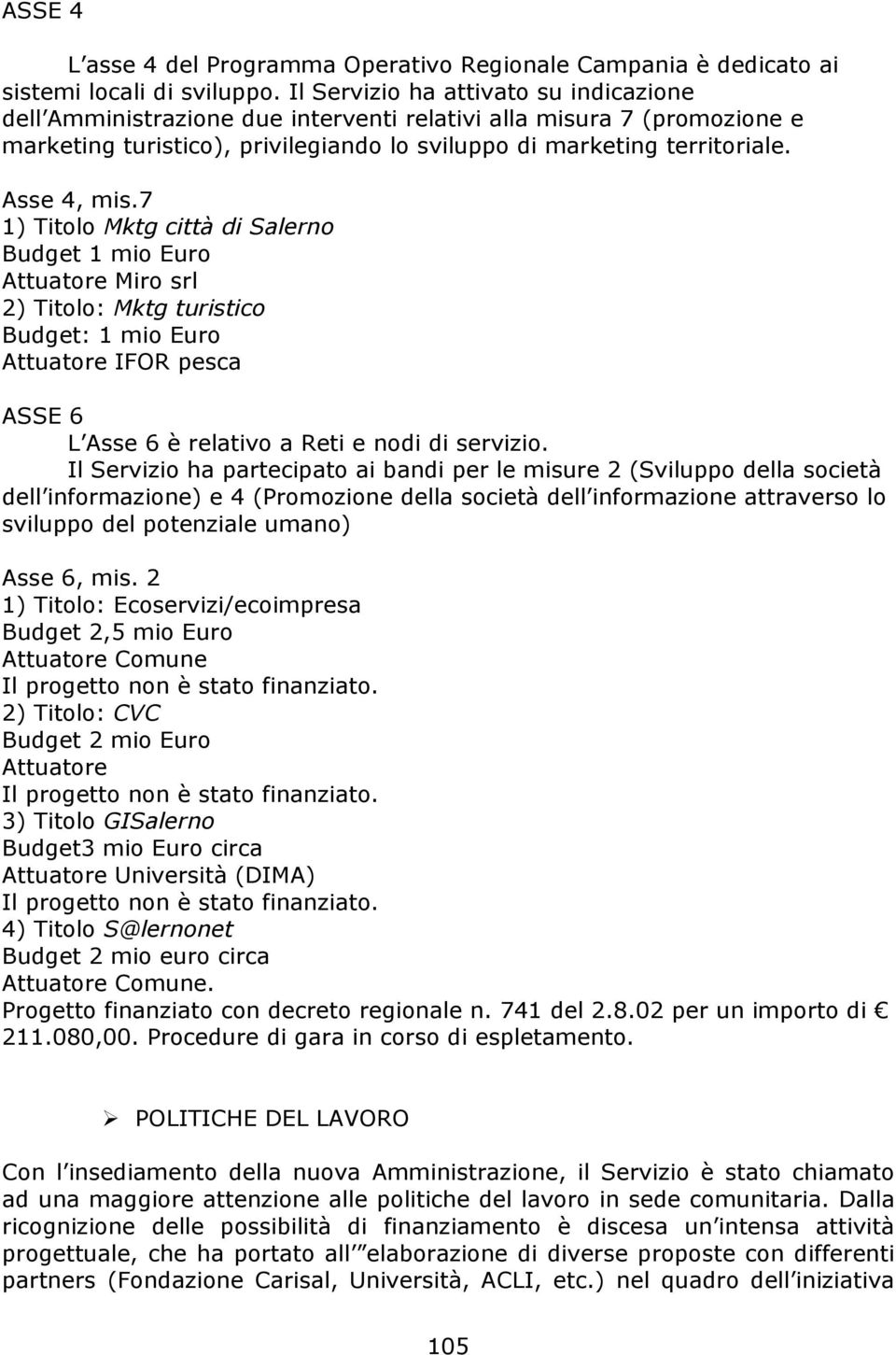 7 1) Titolo Mktg città di Salerno Budget 1 mio Euro Attuatore Miro srl 2) Titolo: Mktg turistico Budget: 1 mio Euro Attuatore IFOR pesca ASSE 6 L Asse 6 è relativo a Reti e nodi di servizio.