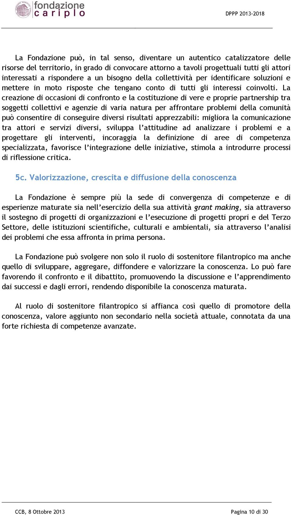 La creazione di occasioni di confronto e la costituzione di vere e proprie partnership tra soggetti collettivi e agenzie di varia natura per affrontare problemi della comunità può consentire di