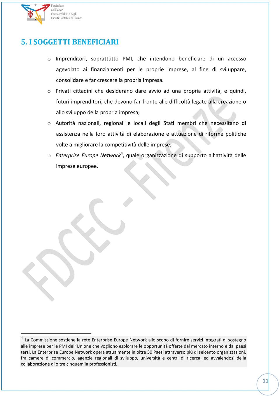 o Privati cittadini che desiderano dare avvio ad una propria attività, e quindi, futuri imprenditori, che devono far fronte alle difficoltà legate alla creazione o allo sviluppo della propria