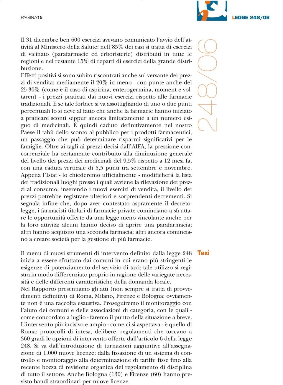 Effetti positivi si sono subito riscontrati anche sul versante dei prezzi di vendita: mediamente il 20% in meno - con punte anche del 25-30% (come è il caso di aspirina, enterogermina, moment e