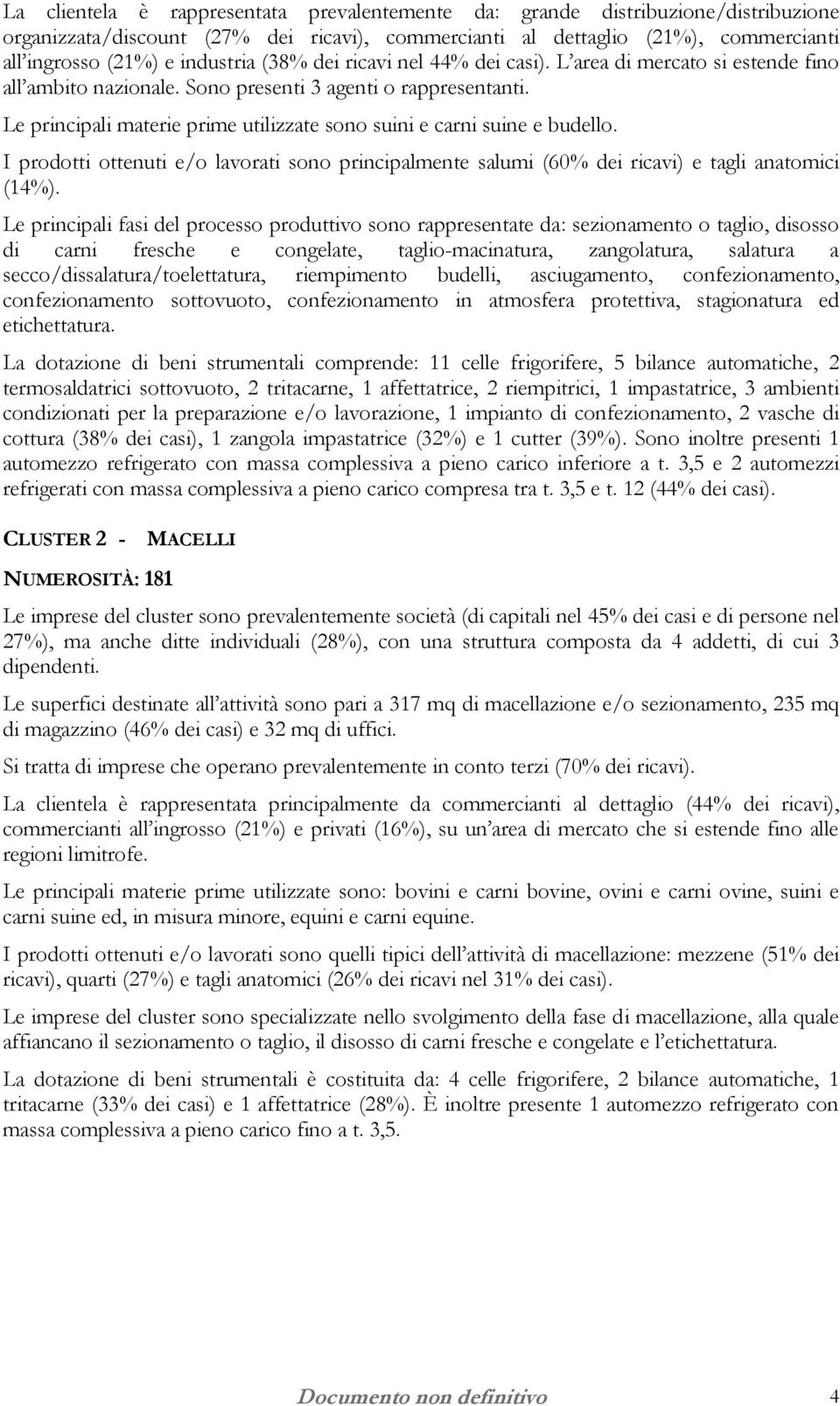 Le principali materie prime utilizzate sono suini e carni suine e budello. I prodotti ottenuti e/o lavorati sono principalmente salumi (60% dei ricavi) e tagli anatomici (14%).