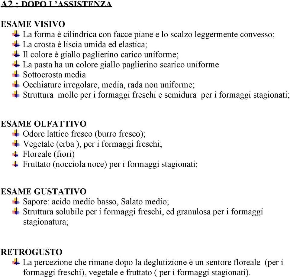 ESAME OLFATTIVO Odore lattico fresco (burro fresco); Vegetale (erba ), per i formaggi freschi; Floreale (fiori) Fruttato (nocciola noce) per i formaggi stagionati; ESAME GUSTATIVO Sapore: acido medio