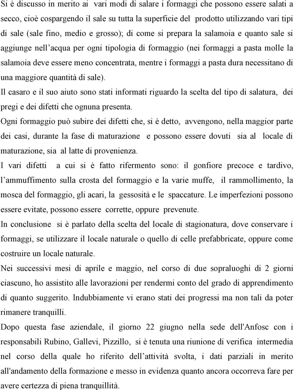 formaggi a pasta dura necessitano di una maggiore quantità di sale). Il casaro e il suo aiuto sono stati informati riguardo la scelta del tipo di salatura, dei pregi e dei difetti che ognuna presenta.