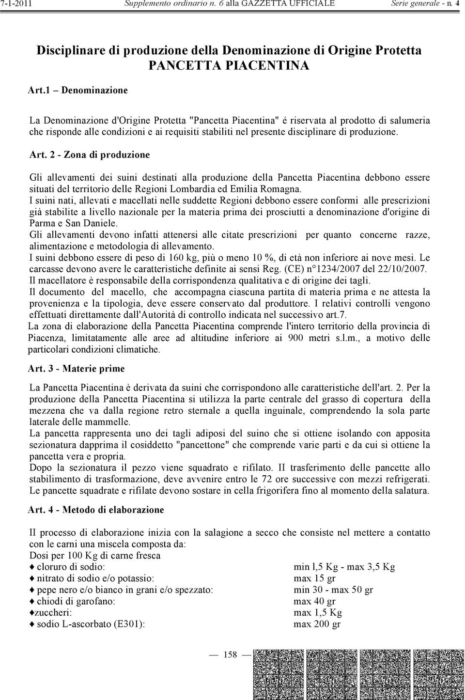 produzione. Art. 2 - Zona di produzione Gli allevamenti dei suini destinati alla produzione della Pancetta Piacentina debbono essere situati del territorio delle Regioni Lombardia ed Emilia Romagna.