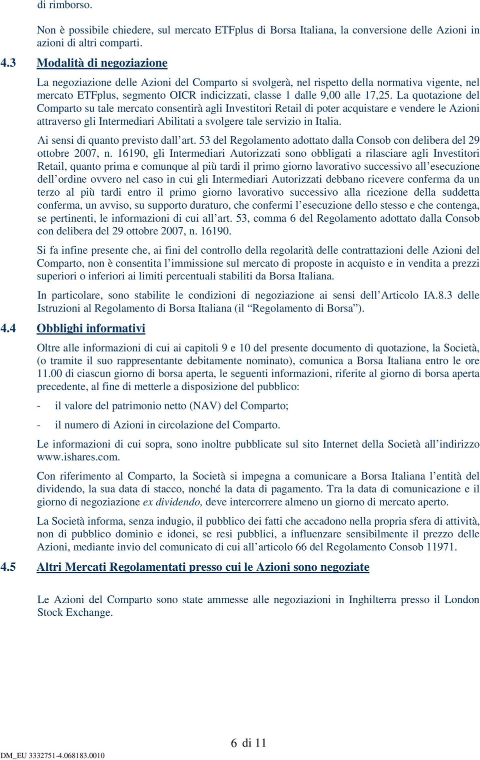 La quotazione del Comparto su tale mercato consentirà agli Investitori Retail di poter acquistare e vendere le Azioni attraverso gli Intermediari Abilitati a svolgere tale servizio in Italia.