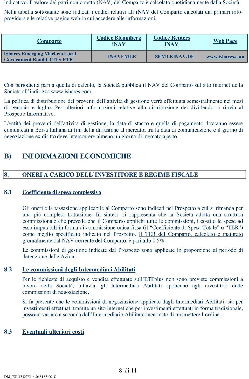 Comparto ishares Emerging Markets Local Government Bond UCITS ETF Codice Bloomberg inav Codice Reuters inav Web Page INAVEMLE SEMLEINAV.DE www.ishares.com Con periodicità pari a quella di calcolo, la Società pubblica il NAV del Comparto sul sito internet della Società all indirizzo www.