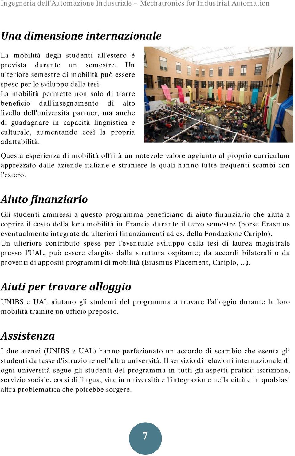 adattabilità. Questa esperienza di mobilità offrirà un notevole valore aggiunto al proprio curriculum apprezzato dalle aziende italiane e straniere le quali hanno tutte frequenti scambi con l'estero.