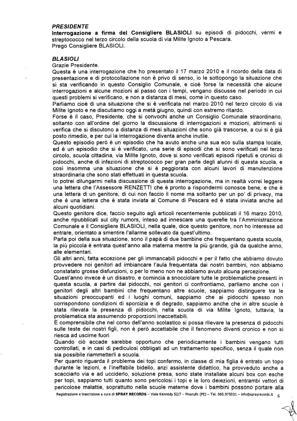 verificando in questo Consiglio Comunale, e cioè forse la necessità che alcune interrogazioni e alcune mozioni al passo con i tempi, vengano discusse nel periodo in cui questi problemi si verificano,