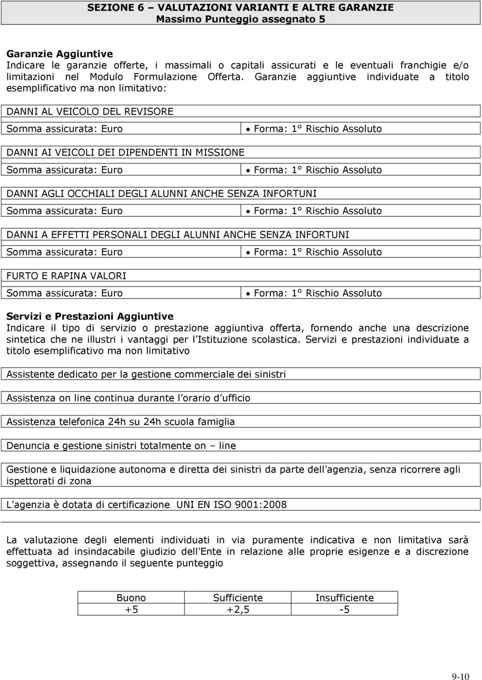 Garanzie aggiuntive individuate a titolo esemplificativo ma non limitativo: DANNI AL VEICOLO DEL REVISORE Somma assicurata: Euro Forma: 1 Rischio Assoluto DANNI AI VEICOLI DEI DIPENDENTI IN MISSIONE