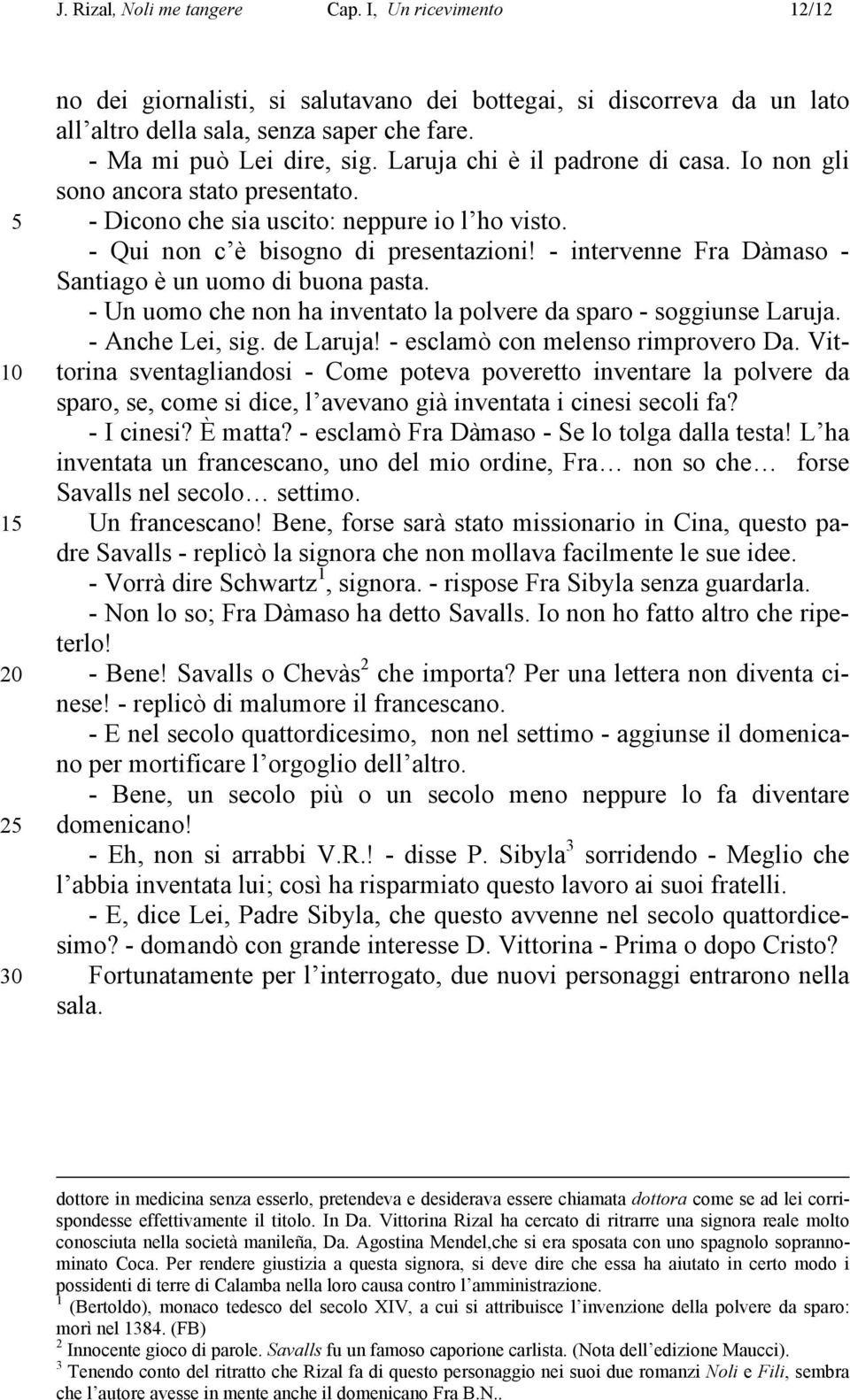 - intervenne Fra Dàmaso - Santiago è un uomo di buona pasta. - Un uomo che non ha inventato la polvere da sparo - soggiunse Laruja. - Anche Lei, sig. de Laruja! - esclamò con melenso rimprovero Da.