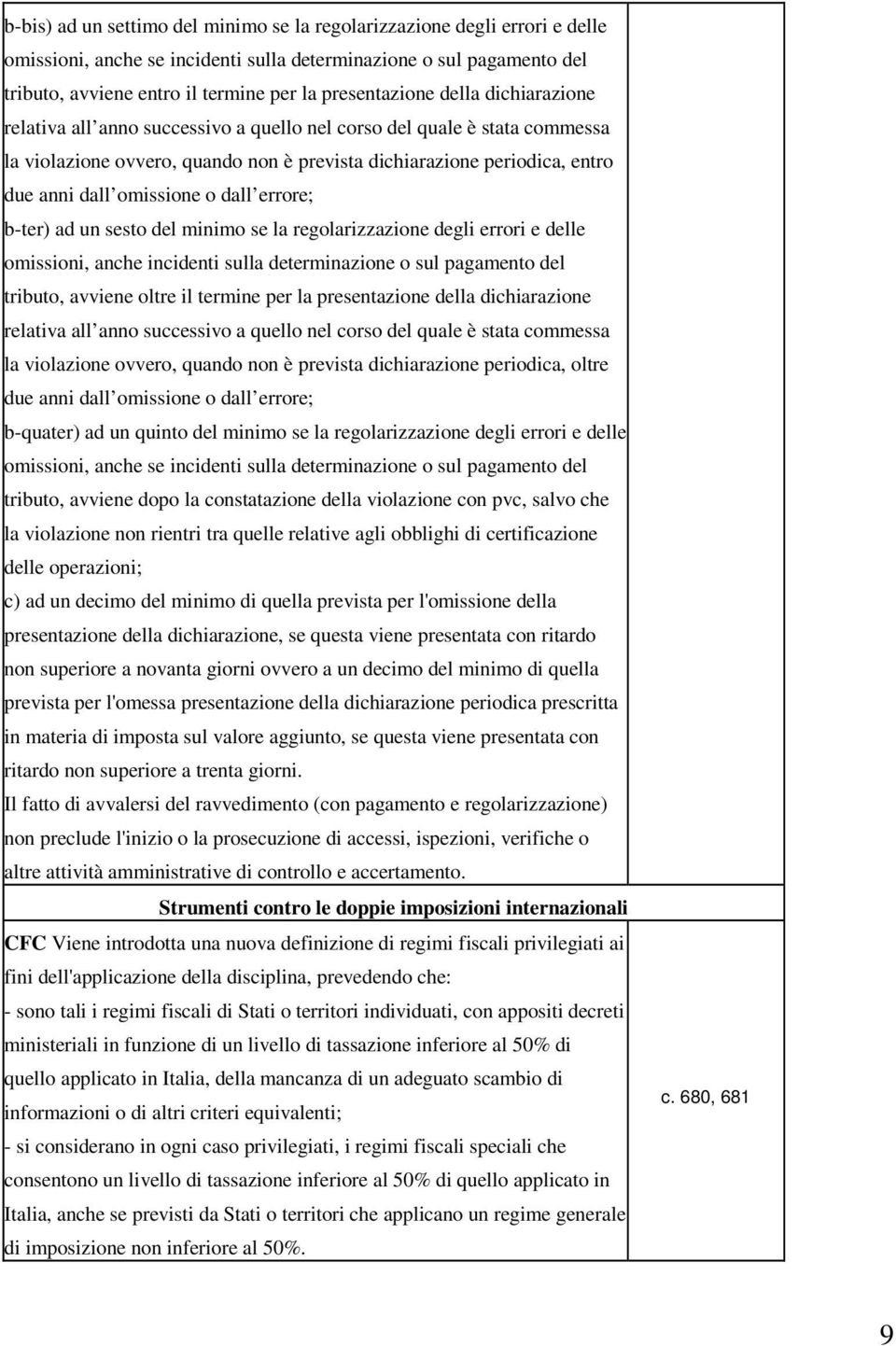 omissione o dall errore; b-ter) ad un sesto del minimo se la regolarizzazione degli errori e delle omissioni, anche incidenti sulla determinazione o sul pagamento del tributo, avviene oltre il