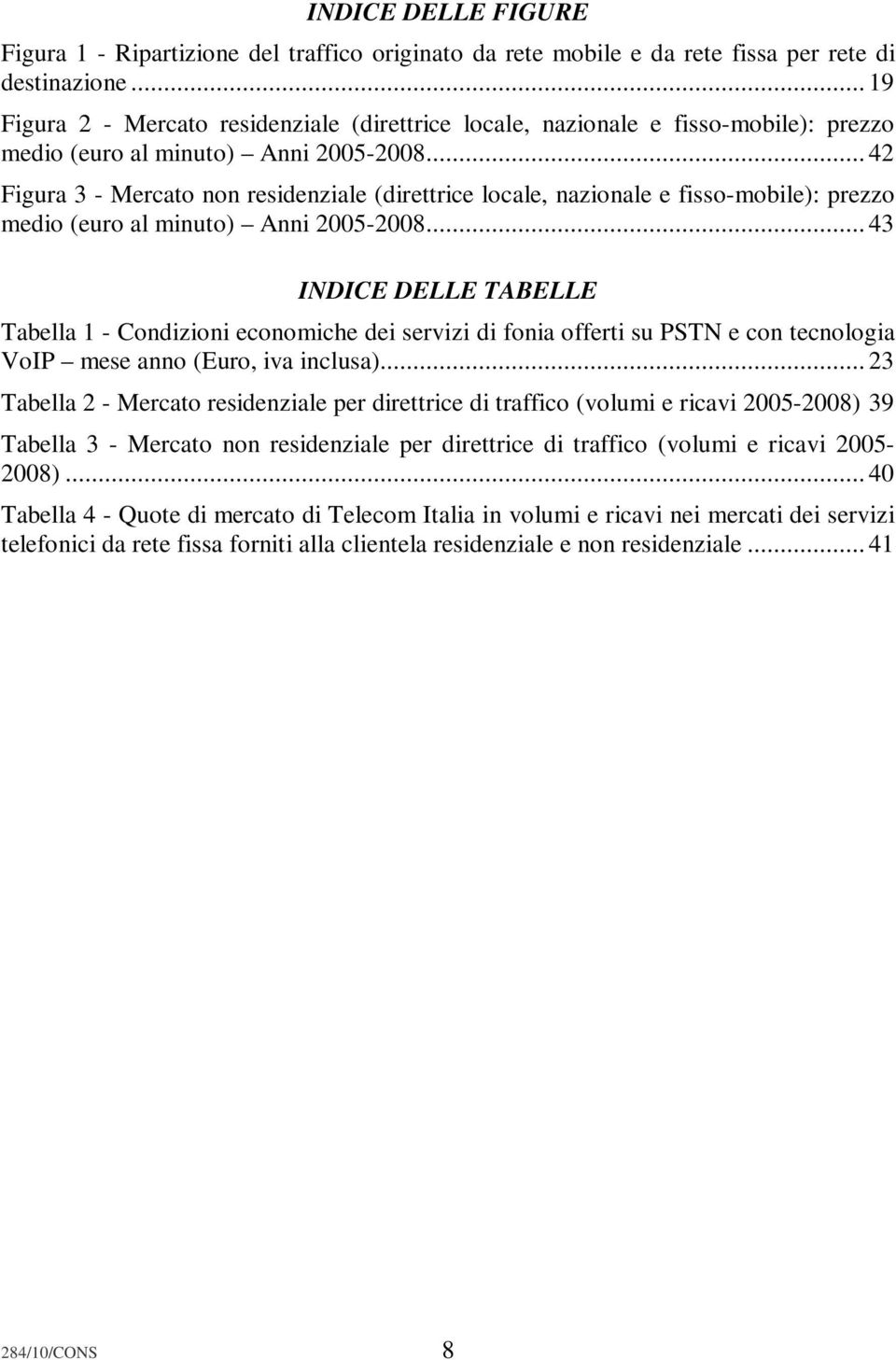 .. 42 Figura 3 - Mercato non residenziale (direttrice locale, nazionale e fisso-mobile): prezzo medio (euro al minuto) Anni 2005-2008.