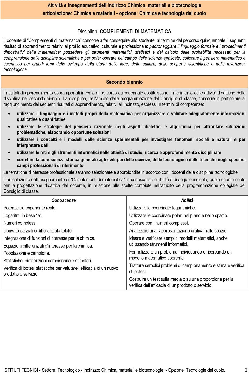 professionale: padroneggiare il linguaggio formale e i procedimenti dimostrativi della matematica; possedere gli strumenti matematici, statistici e del calcolo delle probabilità necessari per la