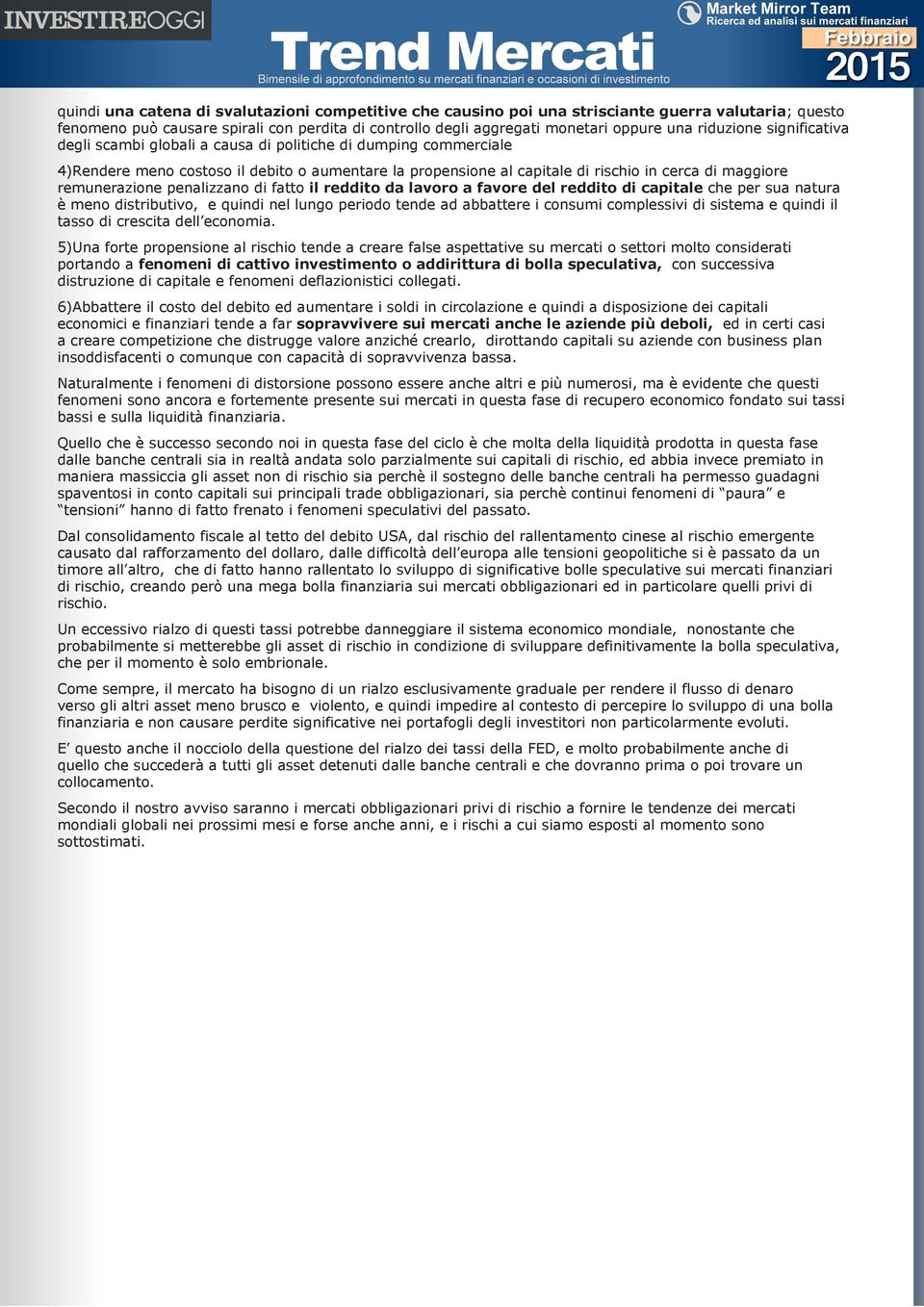 remunerazione penalizzano di fatto il reddito da lavoro a favore del reddito di capitale che per sua natura è meno distributivo, e quindi nel lungo periodo tende ad abbattere i consumi complessivi di