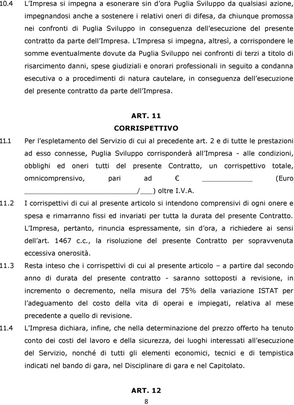 L Impresa si impegna, altresì, a corrispondere le somme eventualmente dovute da Puglia Sviluppo nei confronti di terzi a titolo di risarcimento danni, spese giudiziali e onorari professionali in