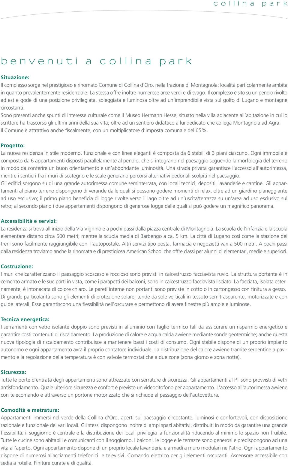 l complesso è sito su un pendio rivolto ad est e gode di una posizione privilegiata, soleggiata e luminosa oltre ad un imprendibile vista sul golfo di ugano e montagne circostanti.